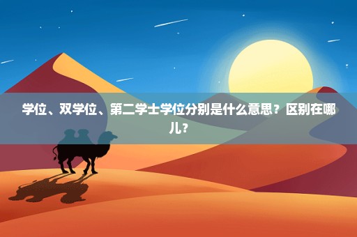 学位、双学位、第二学士学位分别是什么意思？区别在哪儿？
