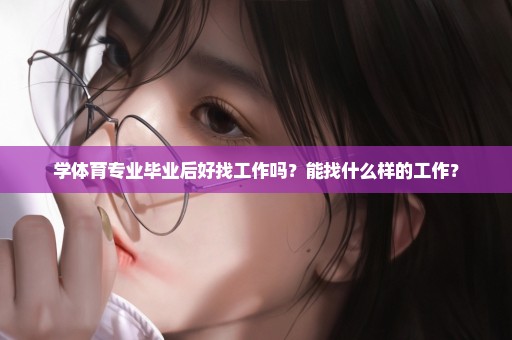 学体育专业毕业后好找工作吗？能找什么样的工作？