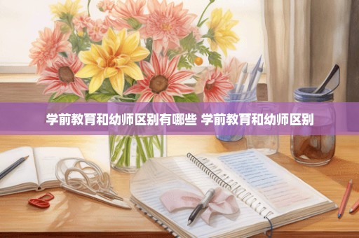 学前教育和幼师区别有哪些 学前教育和幼师区别