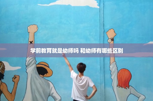 学前教育就是幼师吗 和幼师有哪些区别