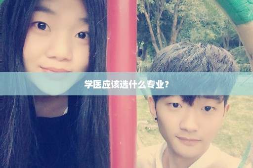 学医应该选什么专业？