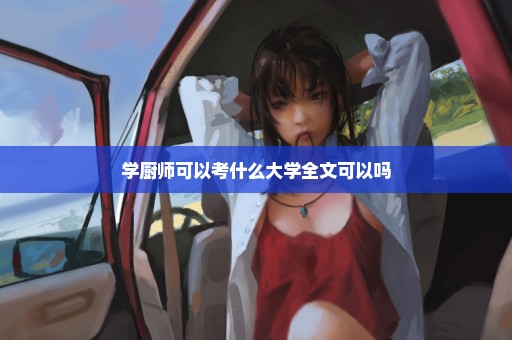学厨师可以考什么大学全文可以吗