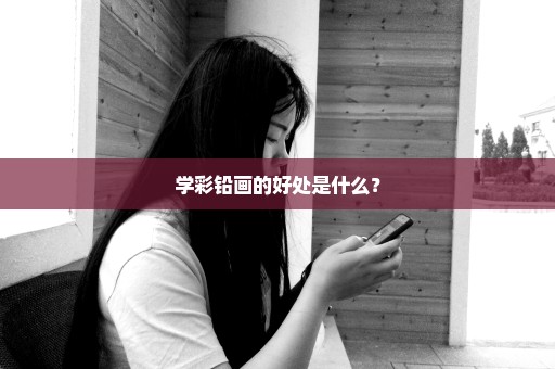 学彩铅画的好处是什么？
