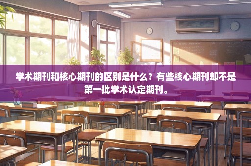 学术期刊和核心期刊的区别是什么？有些核心期刊却不是第一批学术认定期刊。