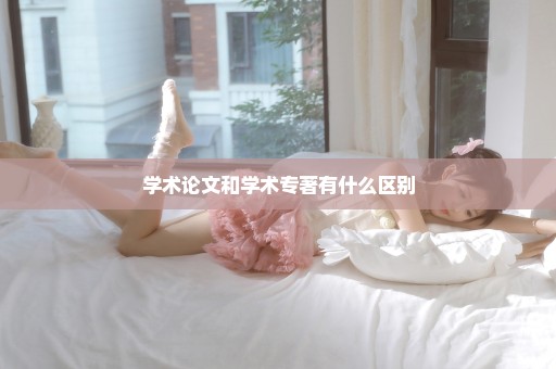 学术论文和学术专著有什么区别