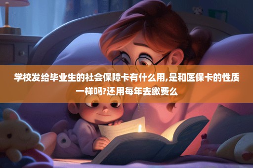 学校发给毕业生的社会保障卡有什么用,是和医保卡的性质一样吗?还用每年去缴费么