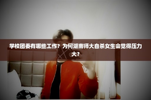 学校团委有哪些工作？为何湖南师大自杀女生会觉得压力大？