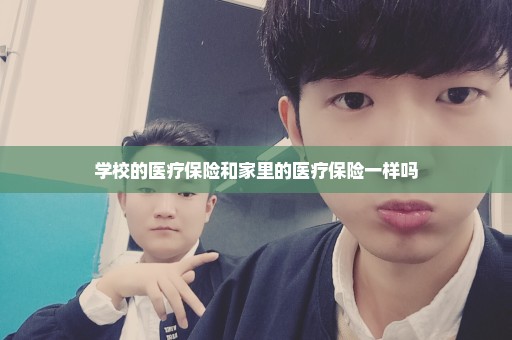 学校的医疗保险和家里的医疗保险一样吗