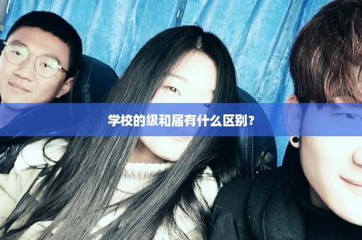 学校的级和届有什么区别？