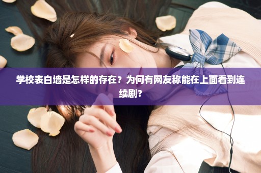 学校表白墙是怎样的存在？为何有网友称能在上面看到连续剧？