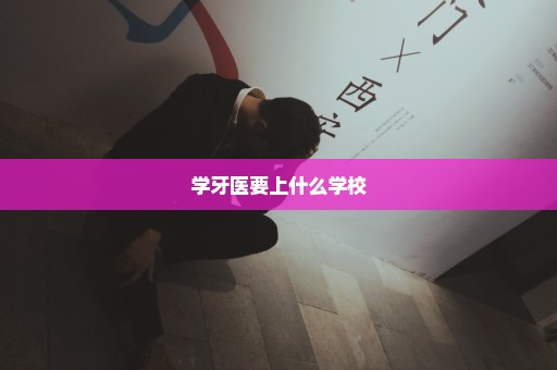 学牙医要上什么学校