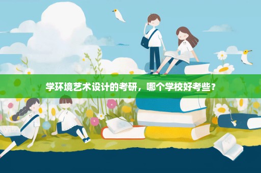 学环境艺术设计的考研，哪个学校好考些？