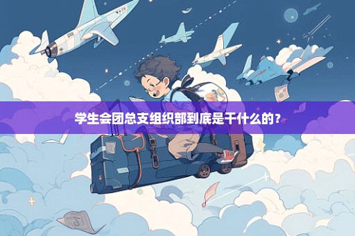 学生会团总支组织部到底是干什么的？