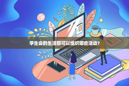 学生会的生活部可以组织哪些活动？