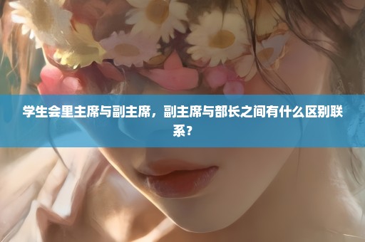学生会里主席与副主席，副主席与部长之间有什么区别联系？