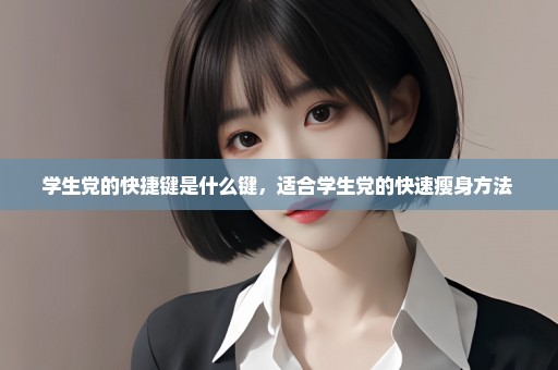 学生党的快捷键是什么键，适合学生党的快速瘦身方法 