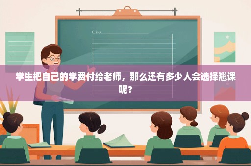 学生把自己的学费付给老师，那么还有多少人会选择翘课呢？