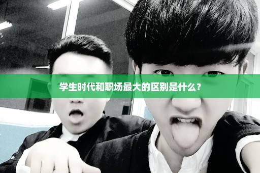 学生时代和职场最大的区别是什么？