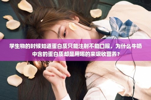 学生物的时候知道蛋白质只能注射不能口服，为什么牛奶中含的蛋白质却是用喝的来吸收营养？