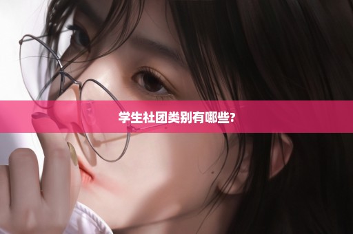 学生社团类别有哪些?