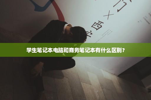 学生笔记本电脑和商务笔记本有什么区别？