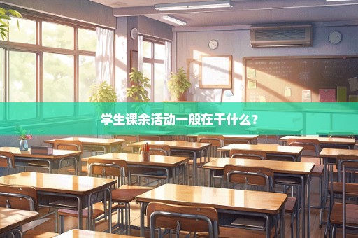 学生课余活动一般在干什么？