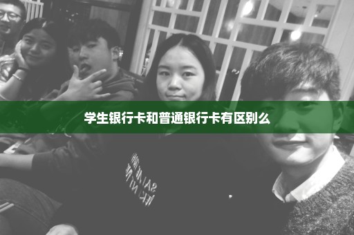 学生银行卡和普通银行卡有区别么