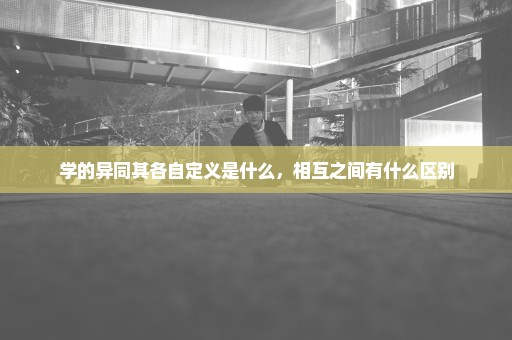 学的异同其各自定义是什么，相互之间有什么区别