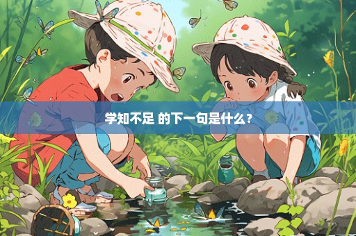 学知不足 的下一句是什么？