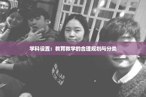 学科设置：教育教学的合理规划与分类