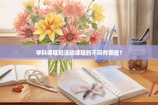 学科课程和活动课程的不同有哪些？