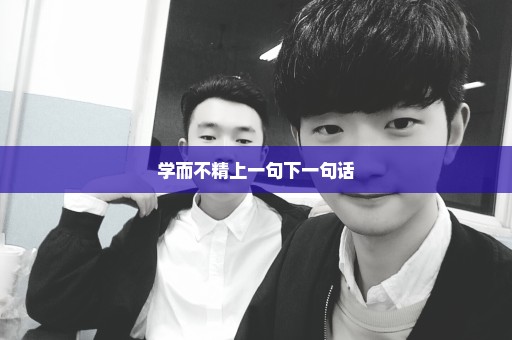 学而不精上一句下一句话