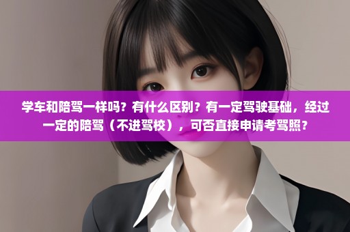 学车和陪驾一样吗？有什么区别？有一定驾驶基础，经过一定的陪驾（不进驾校），可否直接申请考驾照？