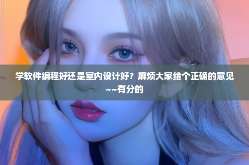 学软件编程好还是室内设计好？麻烦大家给个正确的意见~~有分的