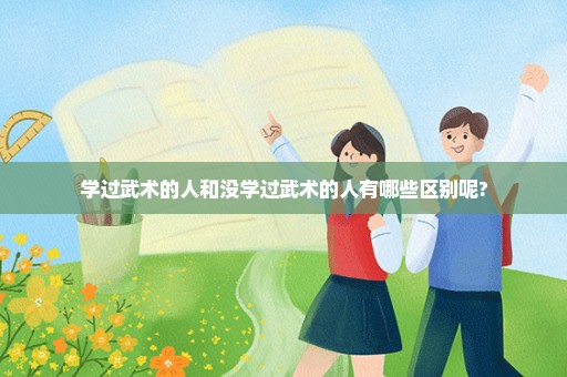学过武术的人和没学过武术的人有哪些区别呢?
