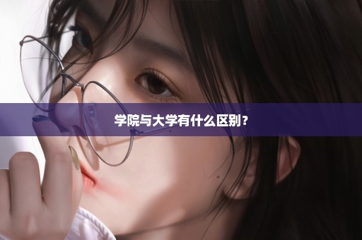 学院与大学有什么区别？