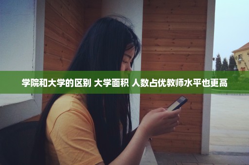 学院和大学的区别 大学面积 人数占优教师水平也更高