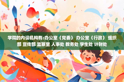 学院的内设机构有:办公室（党委） 办公室（行政） 组织部 宣传部 监察室 人事处 教务处 学生处 计财处