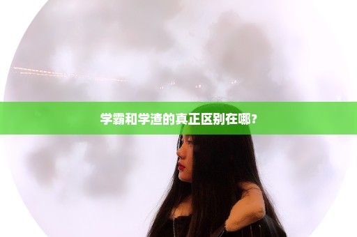 学霸和学渣的真正区别在哪？