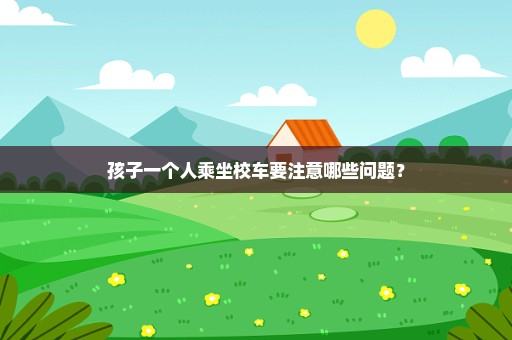 孩子一个人乘坐校车要注意哪些问题？
