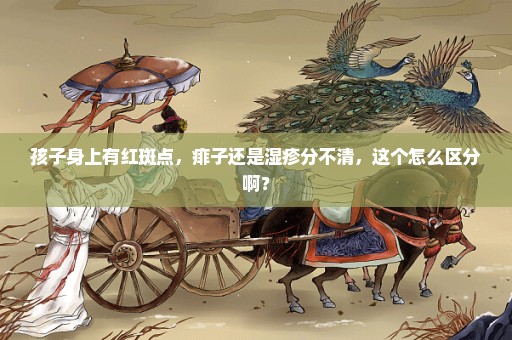 孩子身上有红斑点，痱子还是湿疹分不清，这个怎么区分啊？