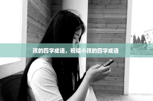 孩的四字成语，祝福小孩的四字成语 