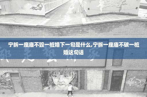 宁拆一座庙不毁一桩婚下一句是什么,宁拆一座庙不破一桩婚这句话