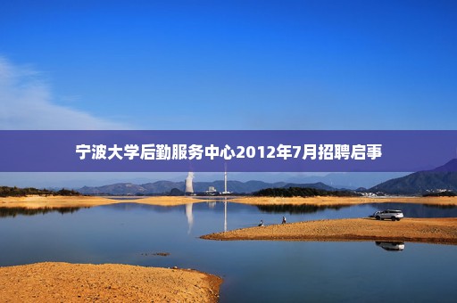 宁波大学后勤服务中心2012年7月招聘启事