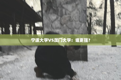 宁波大学VS澳门大学：谁更强？