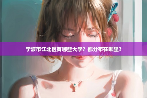 宁波市江北区有哪些大学？都分布在哪里？