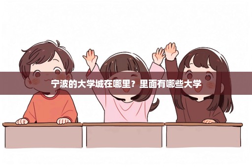 宁波的大学城在哪里？里面有哪些大学