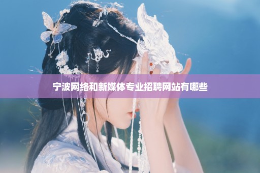 宁波网络和新媒体专业招聘网站有哪些