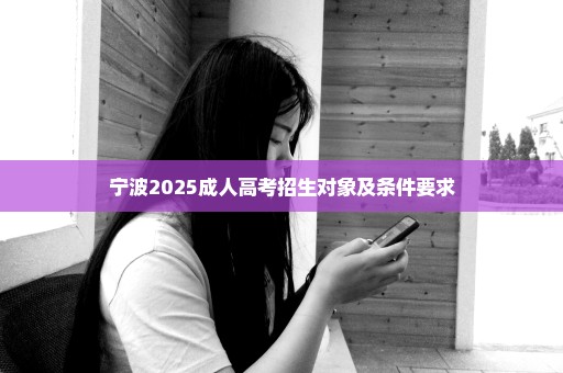 宁波2025成人高考招生对象及条件要求
