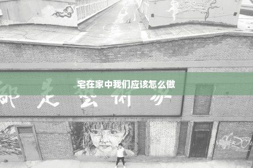 宅在家中我们应该怎么做